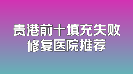 贵港前十填充失败修复医院推荐