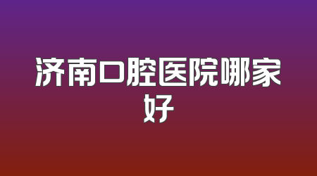 济南口腔医院哪家好