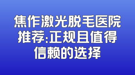 焦作激光脱毛医院推荐：正规且值得信赖的选择