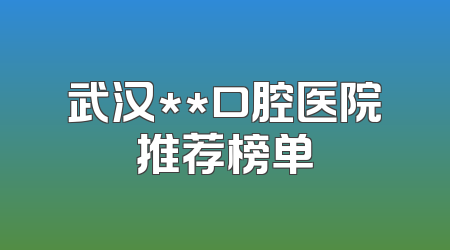 武汉**口腔医院推荐榜单