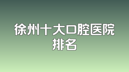 徐州十大口腔医院排名