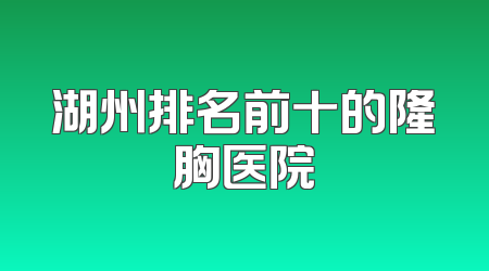 湖州排名前十的隆胸医院