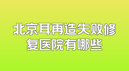 北京耳再造失败修复医院有哪些