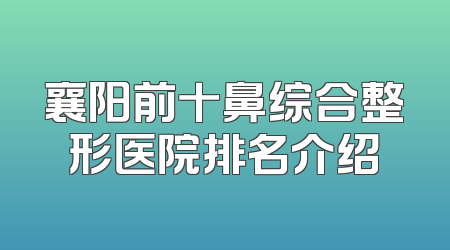 襄阳前十鼻综合整形医院排名介绍