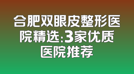 合肥双眼皮整形医院精选：3家优质医院推荐