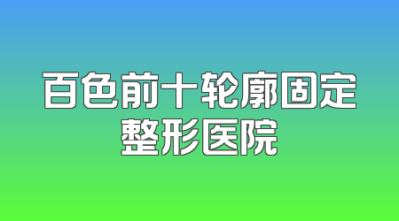 百色前十轮廓固定整形医院