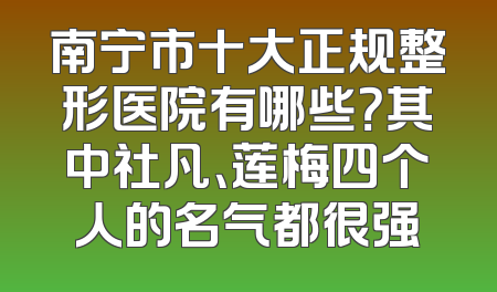 南宁市十大正规整形医院有哪些？其中社凡、莲梅四个人的名气都很强