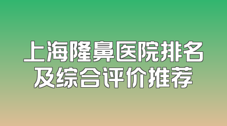 上海隆鼻医院排名及综合评价推荐