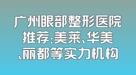 广州眼部整形医院推荐：美莱、华美、丽都等实力机构