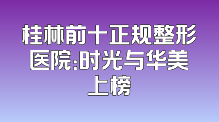 桂林前十正规整形医院：时光与华美上榜