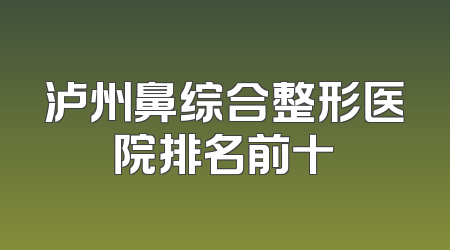 泸州鼻综合整形医院排名前十