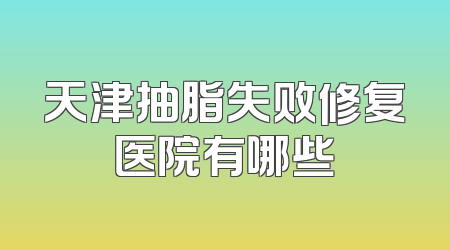 天津抽脂失败修复医院有哪些