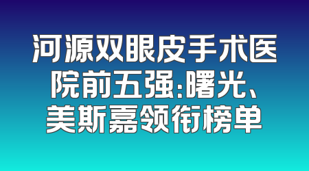 河源双眼皮手术医院前五强：曙光、美斯嘉领衔榜单