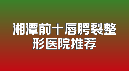 湘潭前十唇腭裂整形医院推荐