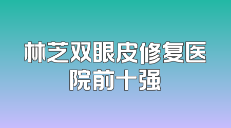 林芝双眼皮修复医院前十强