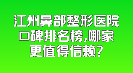 江州鼻部整形医院口碑排名榜，哪家更值得信赖？