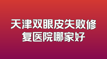 天津双眼皮失败修复医院哪家好