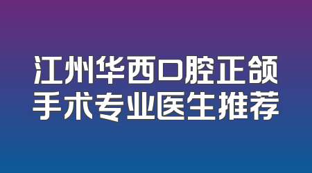 江州华西口腔正颌手术专业医生推荐
