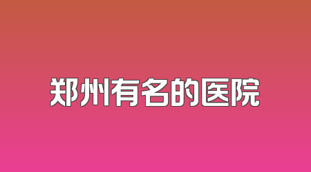 郑州有名的医院