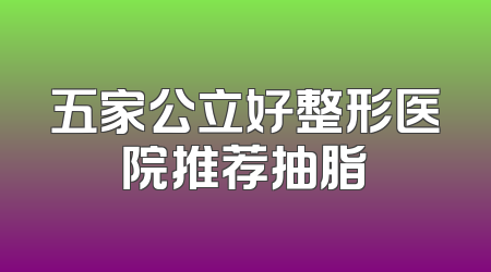 五家公立好整形医院推荐抽脂