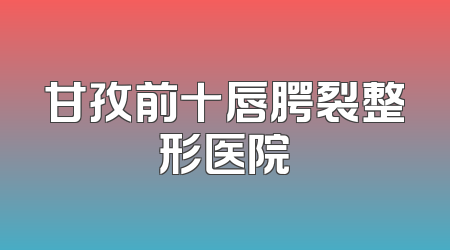 甘孜前十唇腭裂整形医院