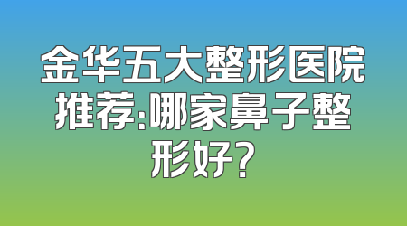 金华五大整形医院推荐：哪家鼻子整形好？