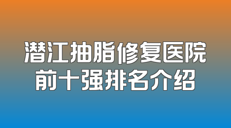 潜江抽脂修复医院前十强排名介绍