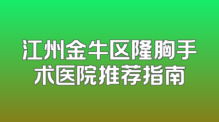 江州金牛区隆胸手术医院推荐指南