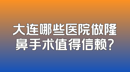 大连哪些医院做隆鼻手术值得信赖？