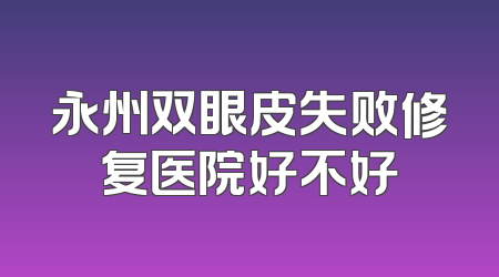 永州双眼皮失败修复医院好不好