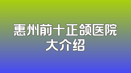 惠州前十正颌医院大介绍