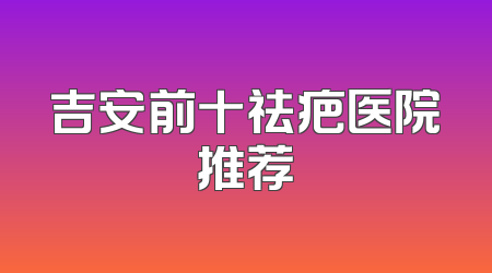 吉安前十祛疤医院推荐