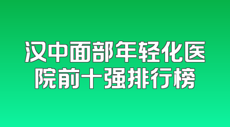 汉中面部年轻化医院前十强排行榜