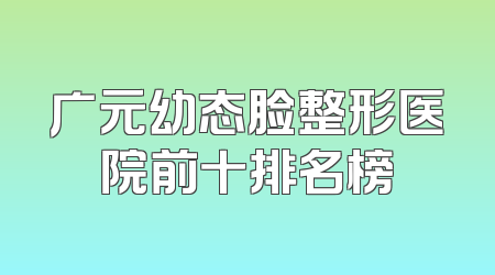 广元幼态脸整形医院前十排名榜