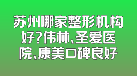 苏州哪家整形机构好？伟林、圣爱医院、康美口碑良好