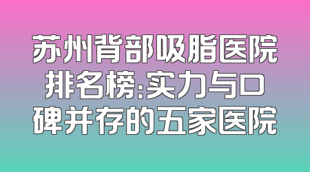 苏州背部吸脂医院排名榜：实力与口碑并存的五家医院