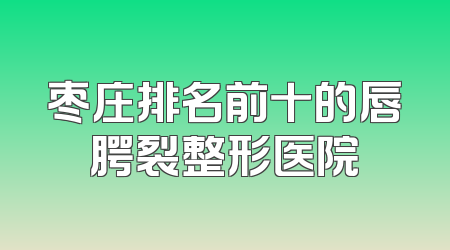 枣庄排名前十的唇腭裂整形医院