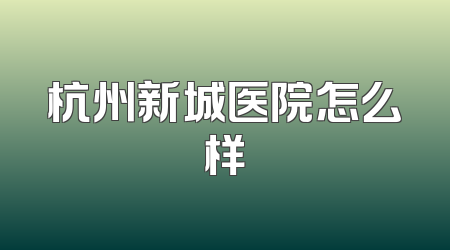 杭州新城医院怎么样