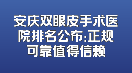 安庆双眼皮手术医院排名公布：正规可靠值得信赖