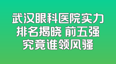 武汉眼科医院实力排名揭晓 前五强究竟谁领风骚