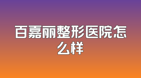 百嘉丽整形医院怎么样
