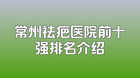 常州祛疤医院前十强排名介绍