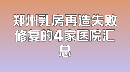 郑州乳房再造失败修复的4家医院汇总