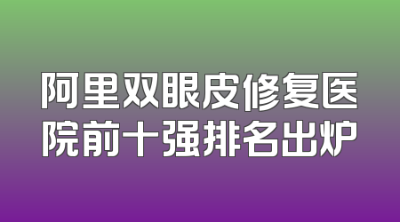 阿里双眼皮修复医院前十强排名出炉