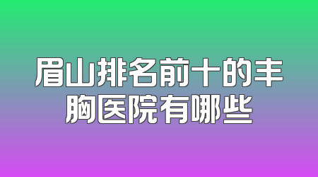 眉山排名前十的丰胸医院有哪些