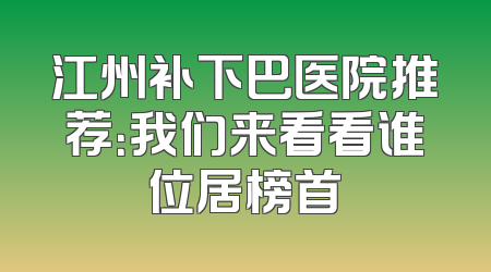 江州补下巴医院推荐：我们来看看谁位居榜首