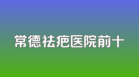 常德祛疤医院前十