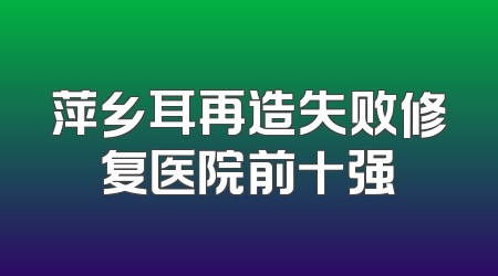 萍乡耳再造失败修复医院前十强