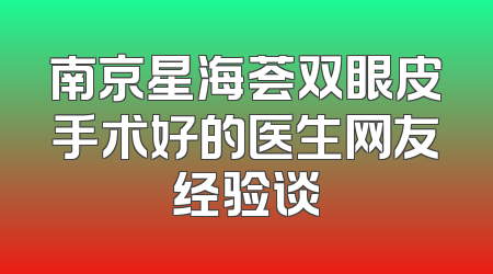 南京星海荟双眼皮手术好的医生网友经验谈