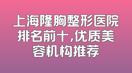 上海隆胸整形医院排名前十，优质美容机构推荐